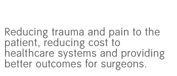 Reducing trauma and pain to the patient, reducing cost to healthcare systems and providing better outcomes for surgeons.